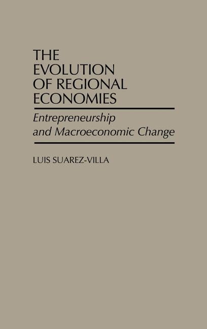 The Evolution of Regional Economies: Entrepreneurship and Macroeconomic Change by Suarez-Villa, Luis
