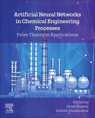 Artificial Neural Networks in Chemical Engineering Processes: From Theory to Applications by Ghaemi, Ahad