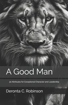 A Good Man: 30 Attributes for Exceptional Character and Leadership by Robinson, Deronta C.