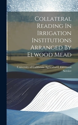 Collateral Reading In Irrigation Institutions Arranged By Elwood Mead by University of California Agricultural