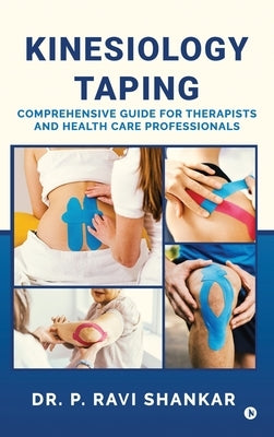 Kinesiology Taping: Comprehensive Guide for Therapists and Health Care Professionals by Dr P Ravi Shankar