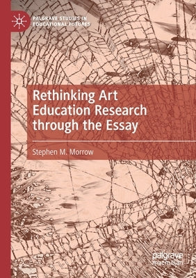 Rethinking Art Education Research Through the Essay by Morrow, Stephen M.