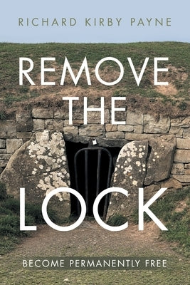 Remove the Lock: Become Permanently Free by Payne, Richard Kirby