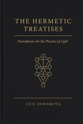 The Hermetic Treatises: Foundations for the Practice of Light by Indomita, Lux