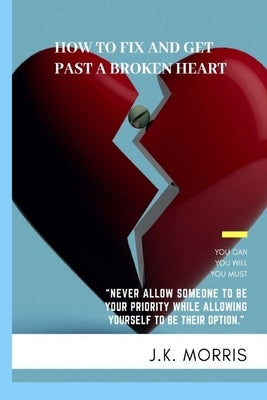 How to Fix and Get Past a Broken Heart: Facing Heartbreak by Morris, John