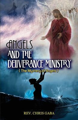 Angels & The Deliverance Ministry: The Mystery of Angels by Gaba, Chris
