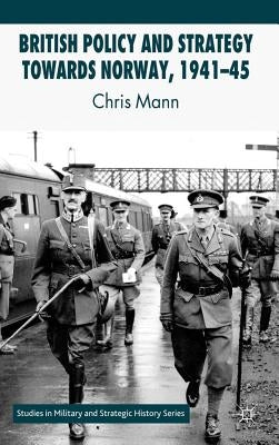British Policy and Strategy Towards Norway, 1941-45 by Mann, C.
