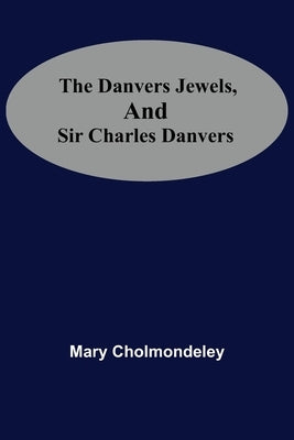The Danvers Jewels, And Sir Charles Danvers by Mary Cholmondeley
