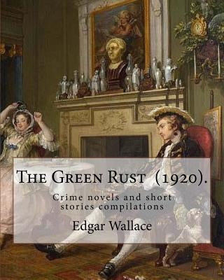 The Green Rust (1920). By: Edgar Wallace: Crime novels and short stories compilations by Wallace, Edgar