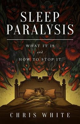 Sleep Paralysis: What It Is and How To Stop It by White, Chris
