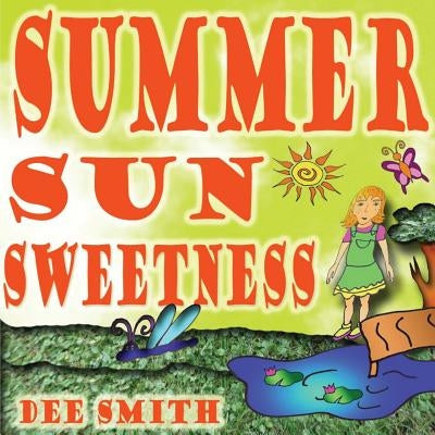 Summer Sun Sweetness: Summer Picture Book for Kids about how the Summer Sun makes the Summer Day memorable and fun for a young girl. by Smith, Dee