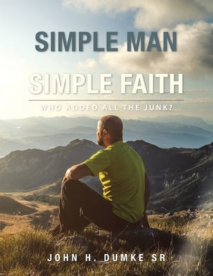 I Am a Simple Man with a Simple Faith: Who Added All the Junk? by Dumke, John H., Sr.