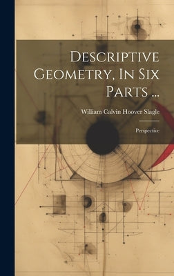 Descriptive Geometry, In Six Parts ...: Perspective by William Calvin Hoover Slagle