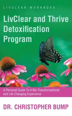 LivClear and Thrive Detoxification Program: A Personal Guide To A Bio-Transformational and Life Changing Experience by Bump, Christopher