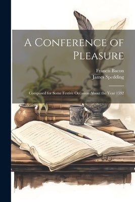 A Conference of Pleasure: Composed for Some Festive Occasion About the Year 1592 by Bacon, Francis
