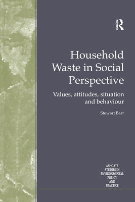 Household Waste in Social Perspective: Values, Attitudes, Situation and Behaviour by Barr, Stewart