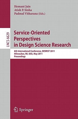 Service-Oriented Perspectives in Design Science Research: 6th International Conference, Desrist 2011, Milwaukee, Wi, Usa, May 5-6, 2011, Proceedings by Jain, Hemant