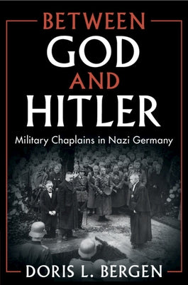 Between God and Hitler: Military Chaplains in Nazi Germany by Bergen, Doris L.