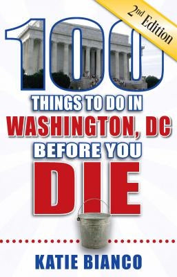 100 Things to Do in Washington, DC Before You Die by Bianco, Katie