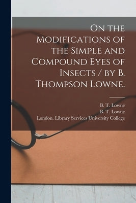 On the Modifications of the Simple and Compound Eyes of Insects / by B. Thompson Lowne. by Lowne, B. T. (Benjamin Thompson) 183