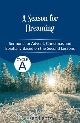 A Season for Dreaming: Sermons for Advent, Christmas, and Epiphany based on the Second Lessons for Cycle A by Lentz, Ken