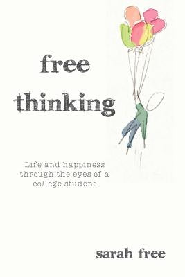 Free Thinking: Life and happiness through the eyes of a college student by Free, Sarah
