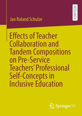 Effects of Teacher Collaboration and Tandem Compositions on Pre-Service Teachers' Professional Self-Concepts in Inclusive Education by Schulze, Jan Roland