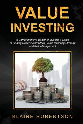 Value Investing: A Comprehensive Beginner Investor's Guide to Finding Undervalued Stock, Value Investing Strategy and Risk Management by Robertson, Blaine