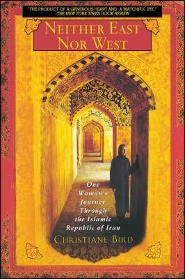 Neither East Nor West: One Woman's Journey Through the Islamic Republic of Iran by Bird, Christiane