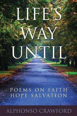 Life's Way Until: Poems On Faith Hope Salvation by Crawford, Alphonso