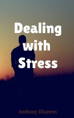 Dealing with Stress by Ekanem, Anthony