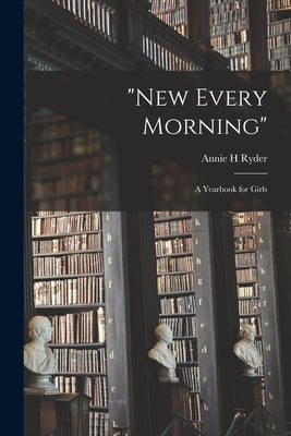 New Every Morning: a Yearbook for Girls by Ryder, Annie H.