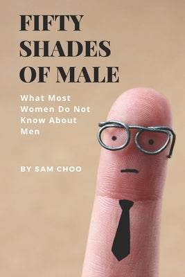 Fifty Shades of Male: What Most Women Do Not Know About Men by Choo, Sam