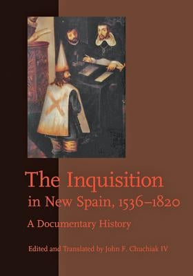 The Inquisition in New Spain, 1536-1820: A Documentary History by Chuchiak IV, John F.