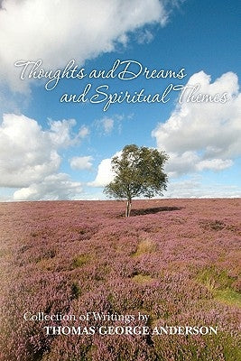 Thoughts and Dreams and Spiritual Themes: Collection of Writings by Thomas George Anderson by Anderson, Gloria