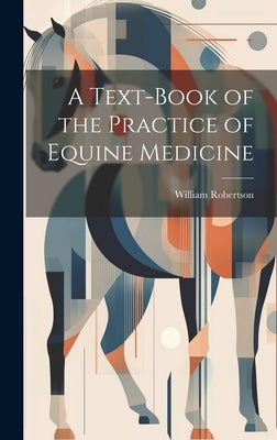 A Text-Book of the Practice of Equine Medicine by Robertson, William