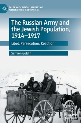 The Russian Army and the Jewish Population, 1914-1917: Libel, Persecution, Reaction by Goldin, Semion