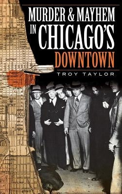 Murder & Mayhem in Chicago's Downtown by Taylor, Troy