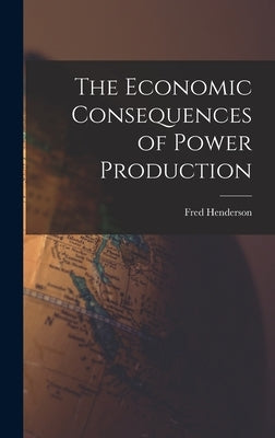 The Economic Consequences of Power Production by Henderson, Fred 1867-1957