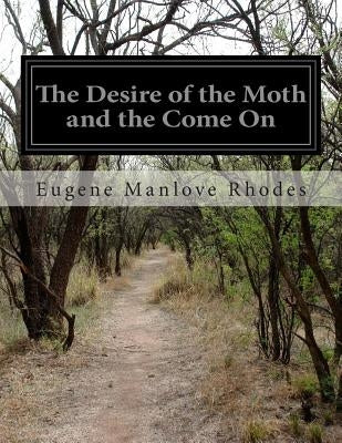 The Desire of the Moth and the Come On by Rhodes, Eugene Manlove