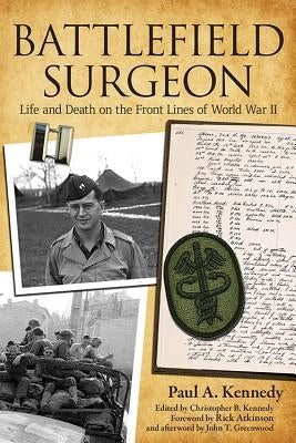 Battlefield Surgeon: Life and Death on the Front Lines of World War II by Kennedy, Paul a.