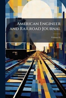 American Engineer and Railroad Journal; Volume 82 by Anonymous