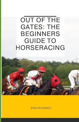 Out of the Gates: The beginners guide to horseracing by Langly, Evelyn
