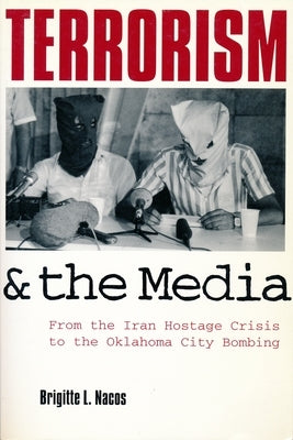 Terrorism and the Media: From the Iran Hostage Crisis to the Oklahoma City Bombing by Nacos, Brigitte Lebens