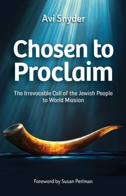 Chosen to Proclaim: The Irrevocable Call of the Jewish People to World Mission by Snyder, Avi