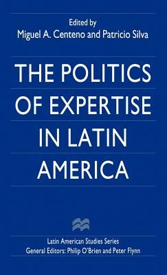 The Politics of Expertise in Latin America by Centeno, Miguel A.