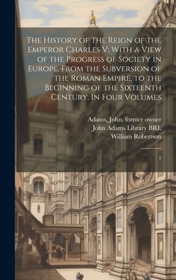 The History of the Reign of the Emperor Charles V: With a View of the Progress of Society in Europe, From the Subversion of the Roman Empire, to the B by Robertson, William