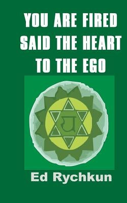 You Are Fired Said The Heart To The Ego by Rychkun, Ed