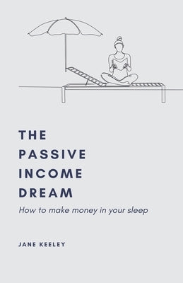 The Passive Income Dream by Keeley, Jane