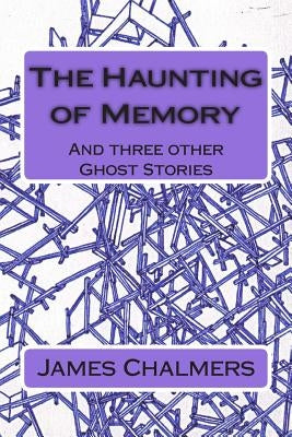 The Haunting of Memory: And three other Ghost Stories by Chalmers, James